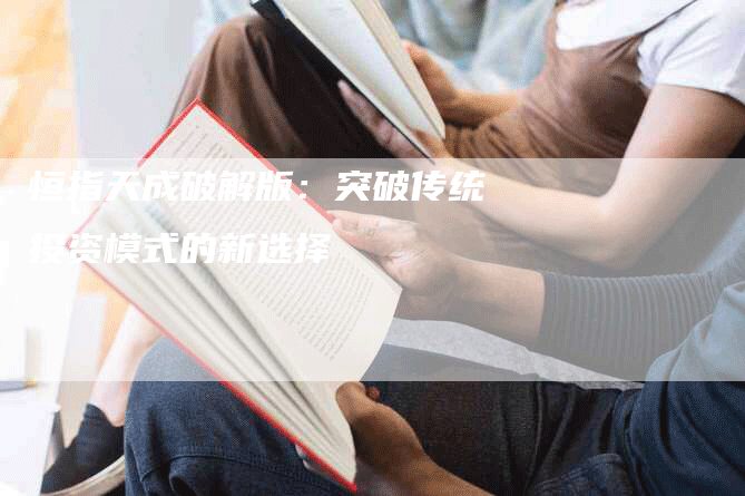 恒指天成破解版：突破传统投资模式的新选择