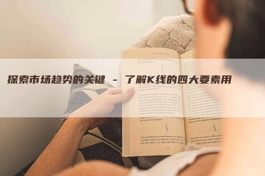 探索市场趋势的关键 - 了解K线的四大要素用-Chatgpt信息网