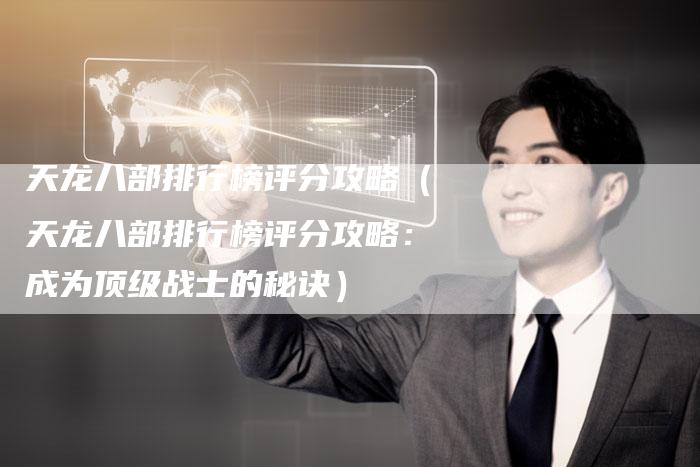 天龙八部排行榜评分攻略（天龙八部排行榜评分攻略：成为顶级战士的秘诀）