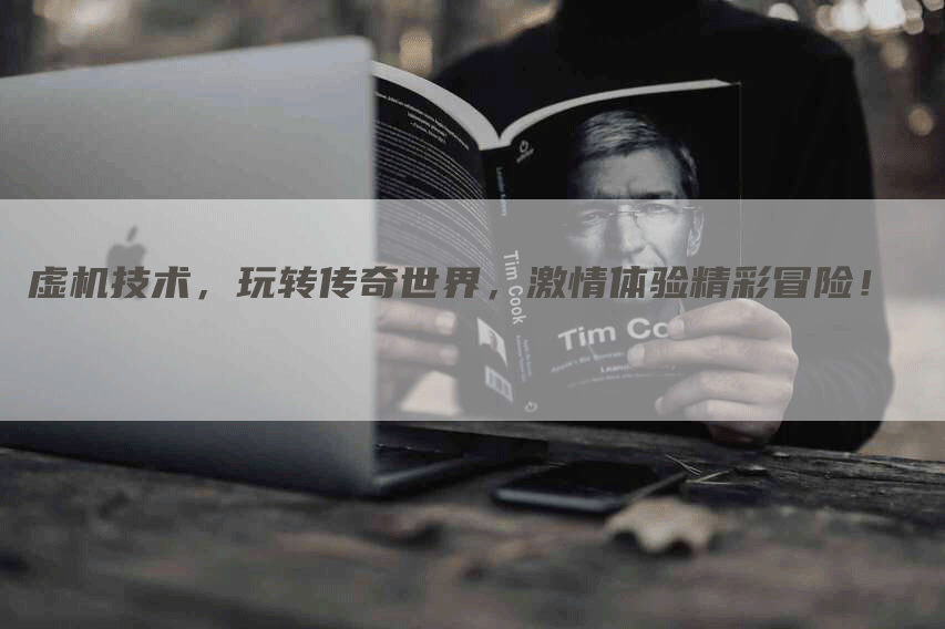 虚机技术，玩转传奇世界，激情体验精彩冒险！