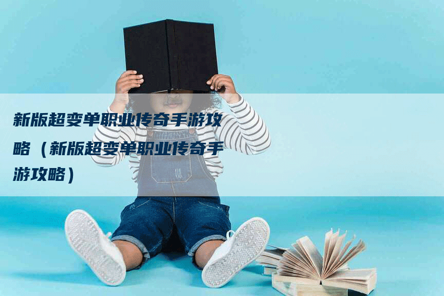 新版超变单职业传奇手游攻略（新版超变单职业传奇手游攻略）