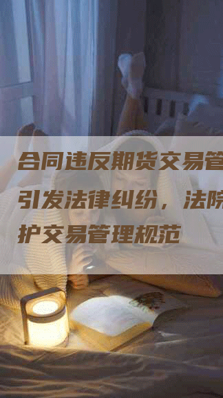 合同违反期货交易管理条例引发法律纠纷，法院裁定维护交易管理规范