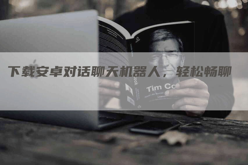 下载安卓对话聊天机器人，轻松畅聊