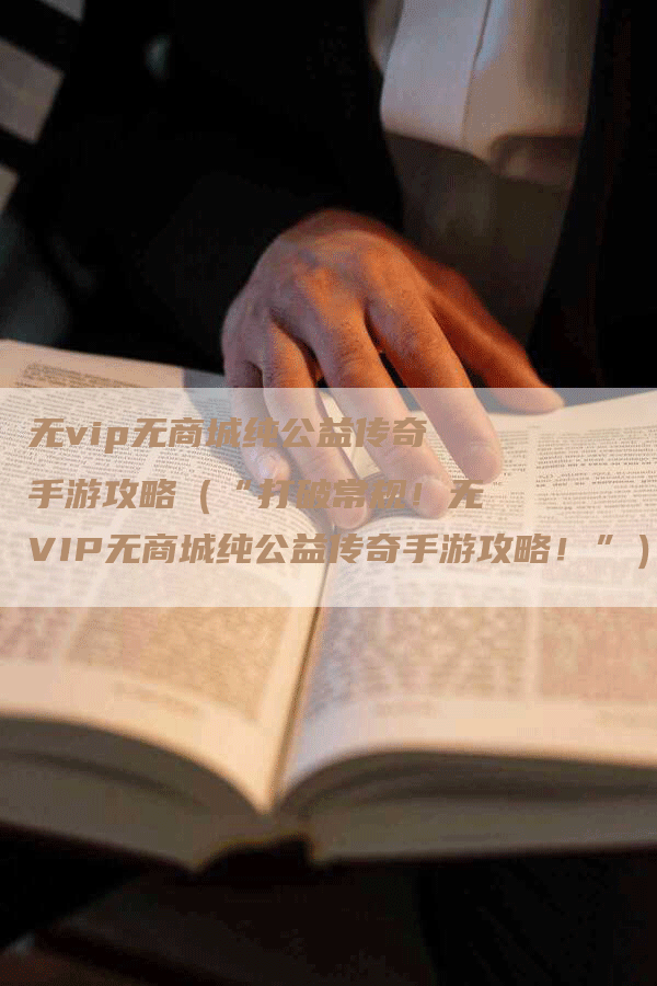 无vip无商城纯公益传奇手游攻略（“打破常规！无VIP无商城纯公益传奇手游攻略！”）
