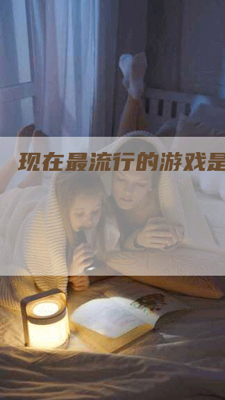 现在最流行的游戏是什么？