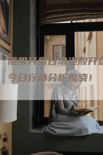 港股开盘日常港股开盘吗？今日行情分析揭晓！
