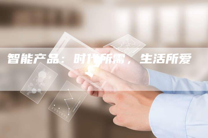 智能产品：时代所需，生活所爱