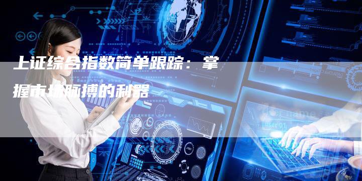 上证综合指数简单跟踪：掌握市场脉搏的利器