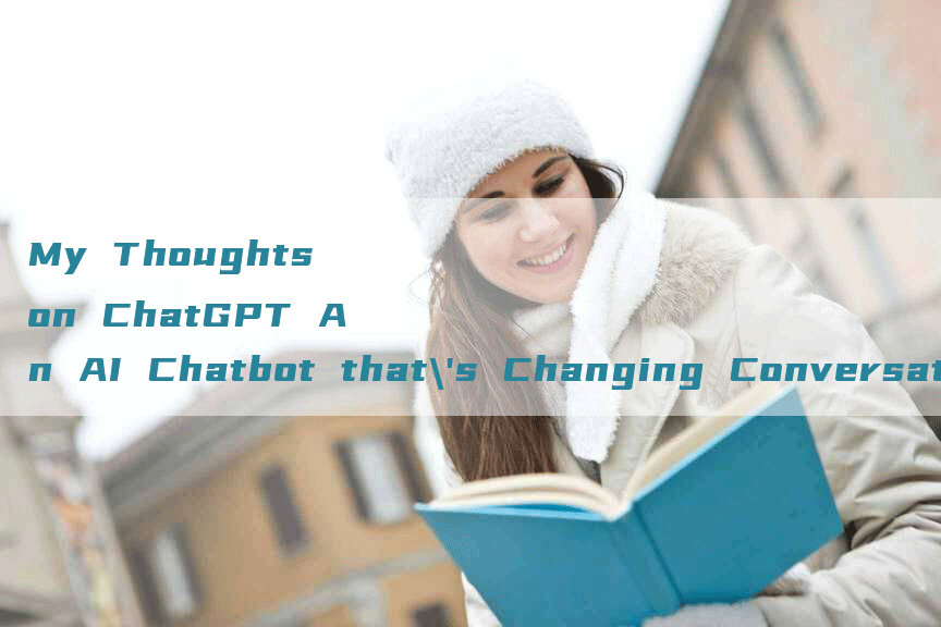 My Thoughts on ChatGPT An AI Chatbot that