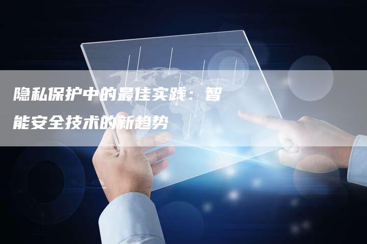 隐私保护中的最佳实践：智能安全技术的新趋势