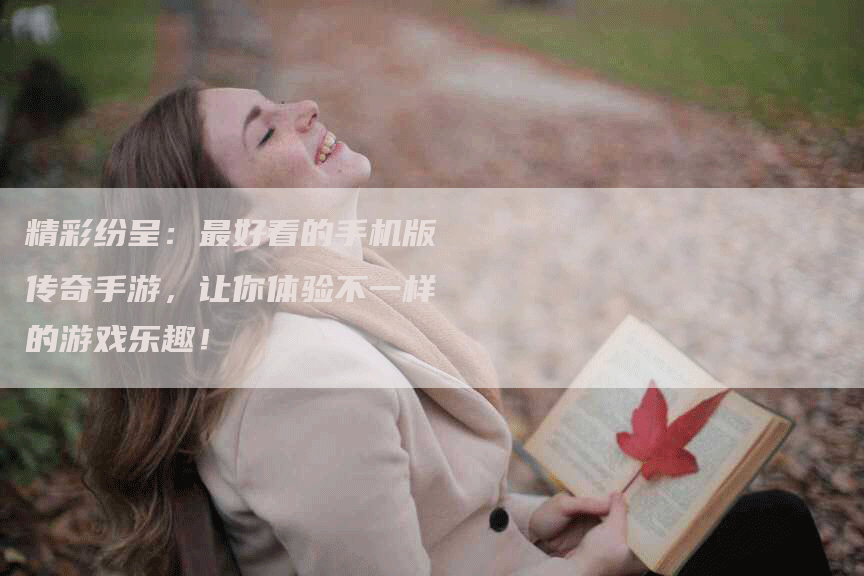 精彩纷呈：最好看的手机版传奇手游，让你体验不一样的游戏乐趣！