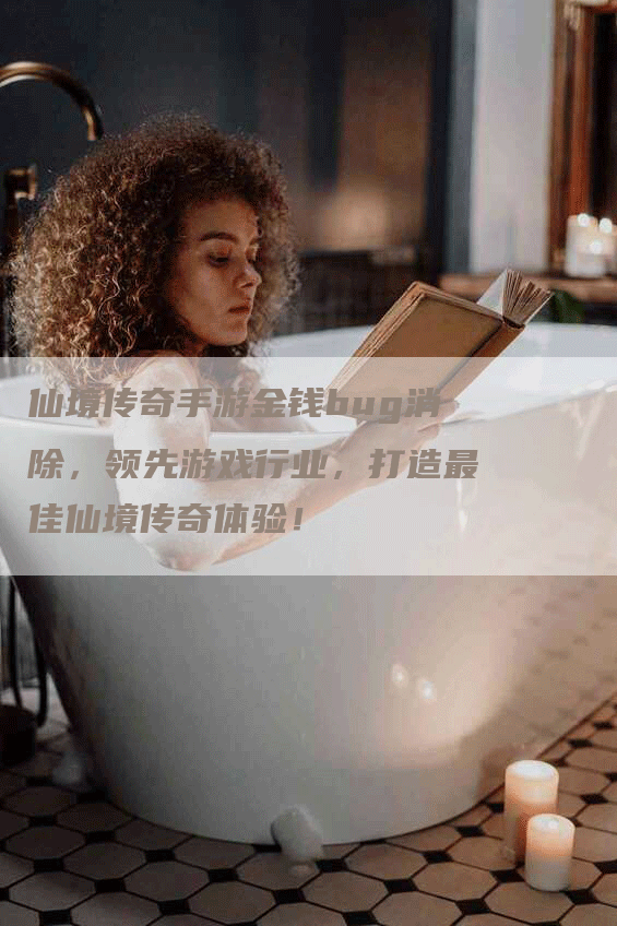 仙境传奇手游金钱bug消除，领先游戏行业，打造最佳仙境传奇体验！