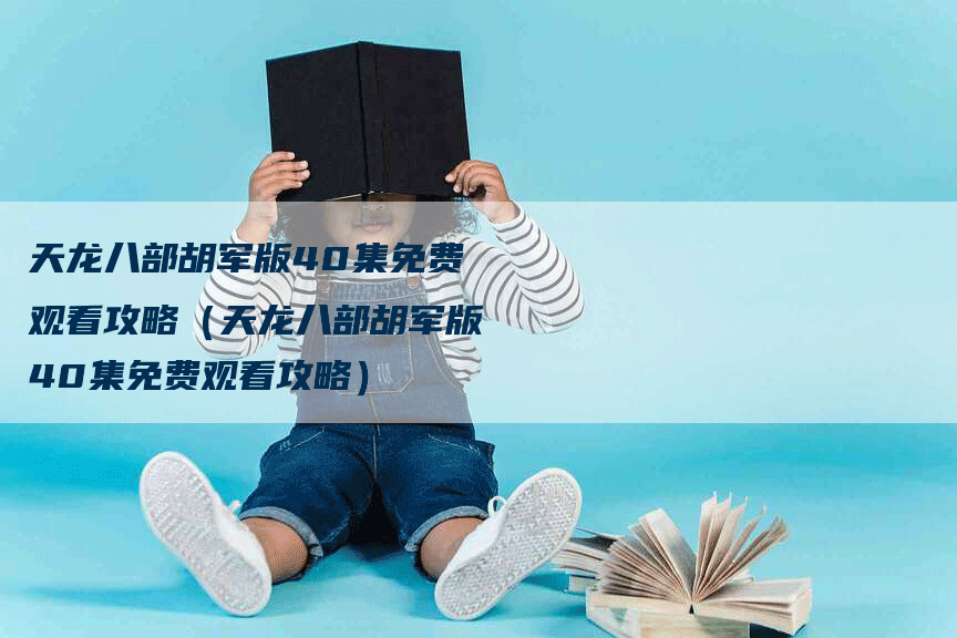 天龙八部胡军版40集免费观看攻略（天龙八部胡军版40集免费观看攻略）