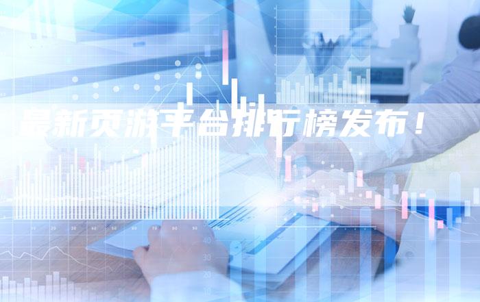 最新页游平台排行榜发布！