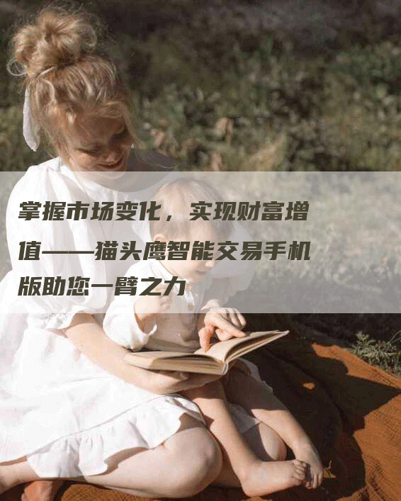 掌握市场变化，实现财富增值——猫头鹰智能交易手机版助您一臂之力