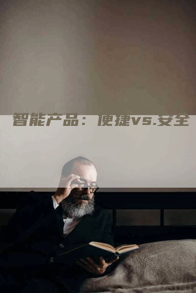 智能产品：便捷vs.安全
