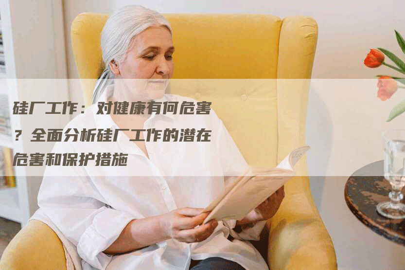 硅厂工作：对健康有何危害？全面分析硅厂工作的潜在危害和保护措施