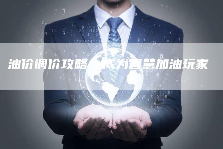油价调价攻略：成为智慧加油玩家