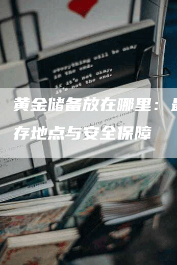 黄金储备放在哪里：最佳储存地点与安全保障