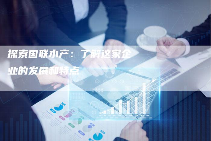 探索国联水产：了解这家企业的发展和特点
