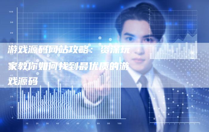 游戏源码网站攻略：资深玩家教你如何找到最优质的游戏源码