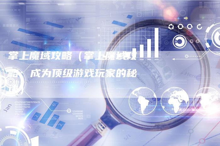 掌上魔域攻略(掌上魔域攻略:成为顶级游戏玩家的秘诀)-Chatgpt信息网