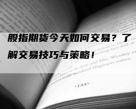 股指期货今天如何交易？了解交易技巧与策略！