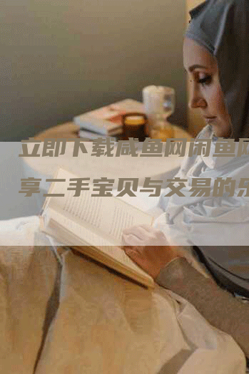 立即下载咸鱼网闲鱼网，尽享二手宝贝与交易的乐趣