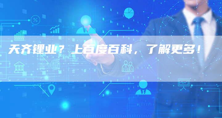天齐锂业？上百度百科，了解更多！