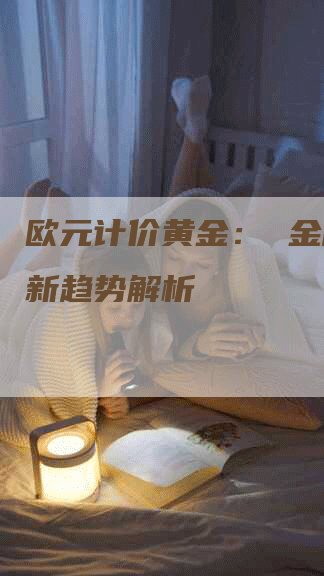 欧元计价黄金： 金融市场新趋势解析
