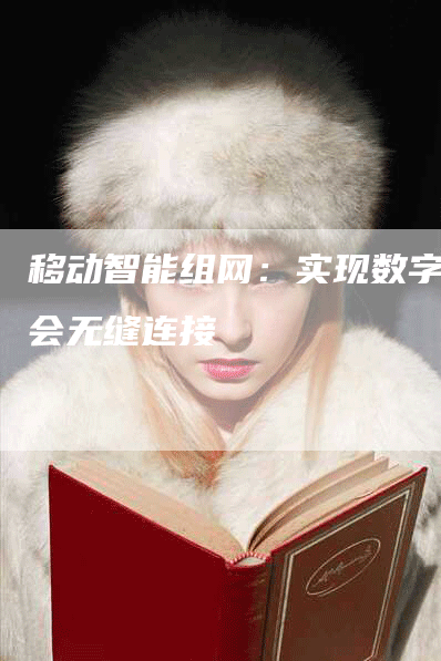 移动智能组网:实现数字社会无缝连接-Chatgpt信息网
