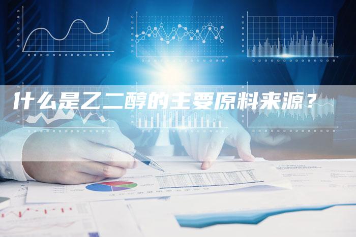 什么是乙二醇的主要原料来源？