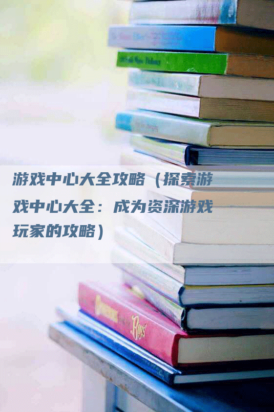 游戏中心大全攻略（探索游戏中心大全：成为资深游戏玩家的攻略）