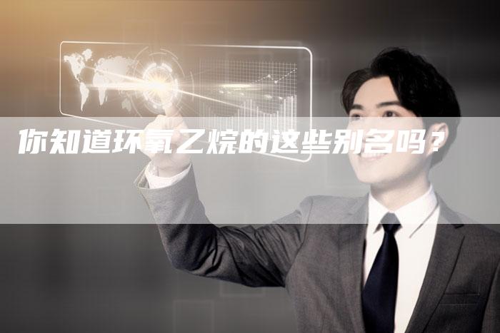 你知道环氧乙烷的这些别名吗？