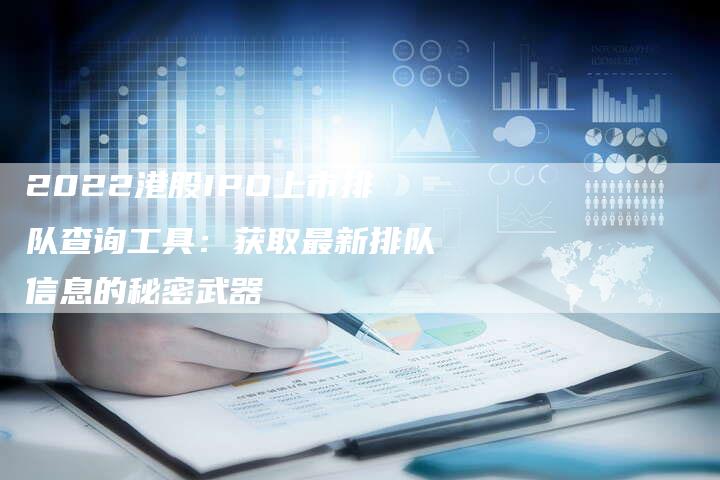 2022港股IPO上市排队查询工具：获取最新排队信息的秘密武器