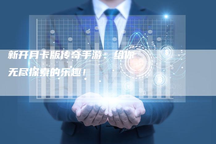 新开月卡版传奇手游：给你无尽探索的乐趣！