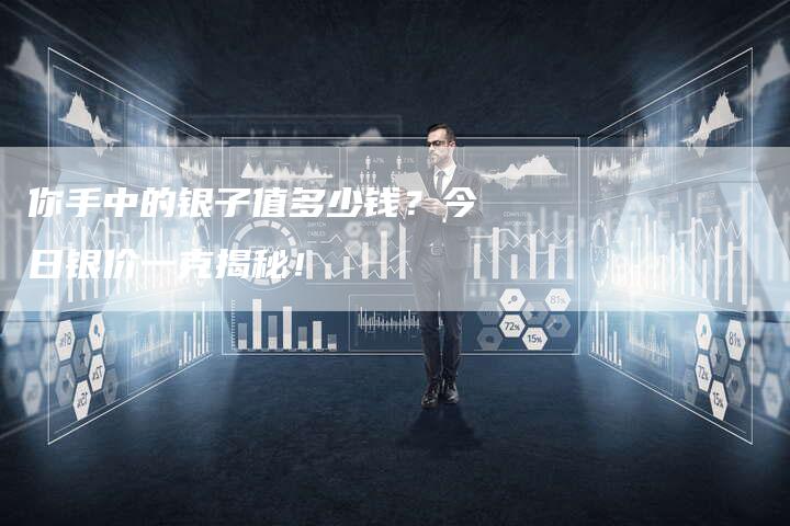 你手中的银子值多少钱?今日银价一克揭秘!-Chatgpt信息网