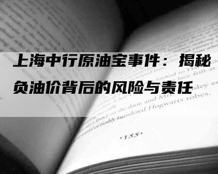 上海中行原油宝事件：揭秘负油价背后的风险与责任