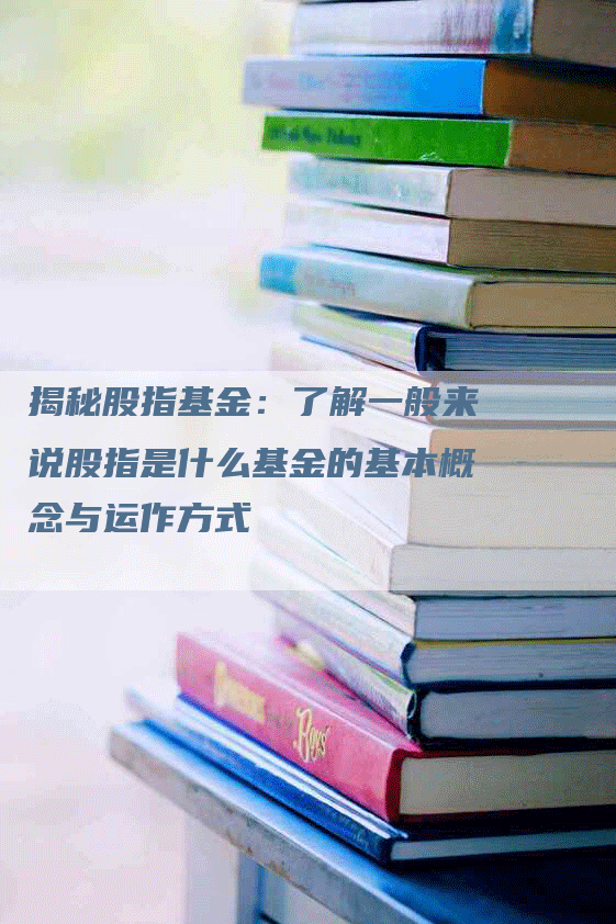 揭秘股指基金：了解一般来说股指是什么基金的基本概念与运作方式