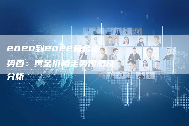 2020到2022黄金走势图：黄金价格走势预测及分析