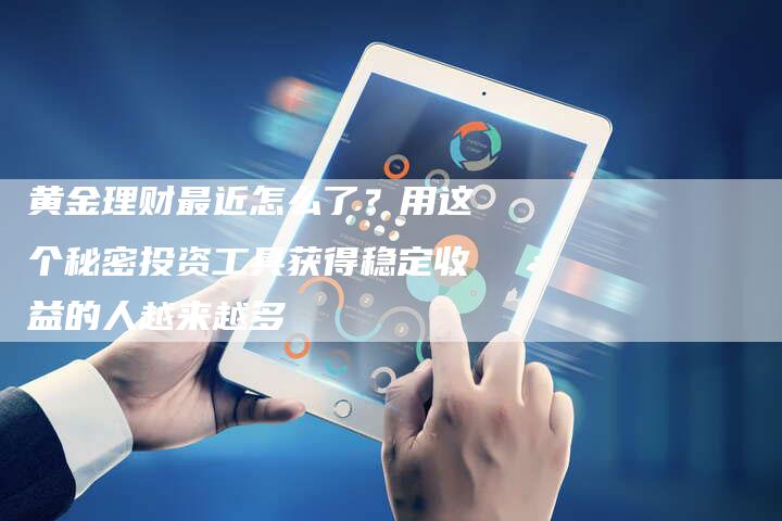 黄金理财最近怎么了？用这个秘密投资工具获得稳定收益的人越来越多