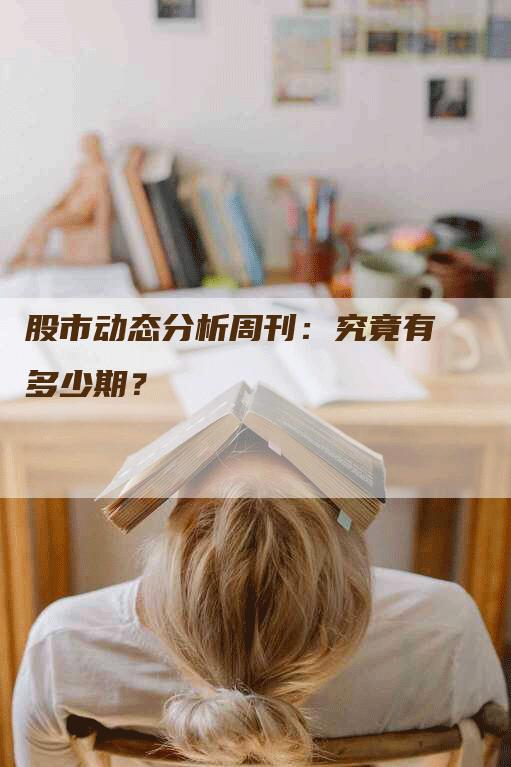 股市动态分析周刊:究竟有多少期?-Chatgpt信息网
