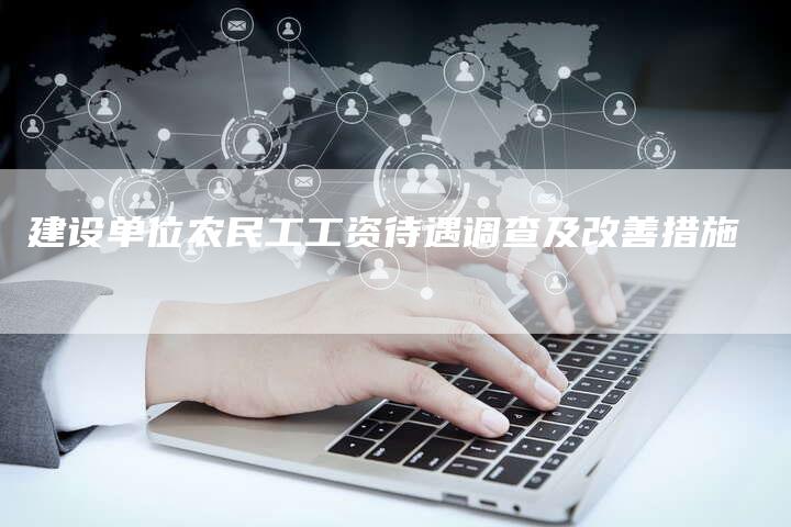 建设单位农民工工资待遇调查及改善措施