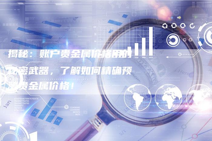 揭秘：账户贵金属价格用的秘密武器，了解如何精确预测贵金属价格！