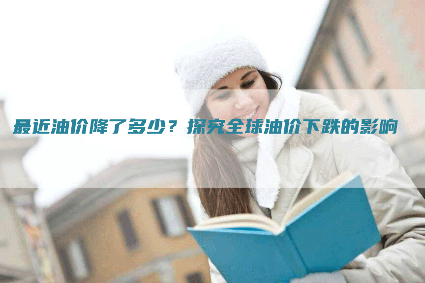 最近油价降了多少？探究全球油价下跌的影响
