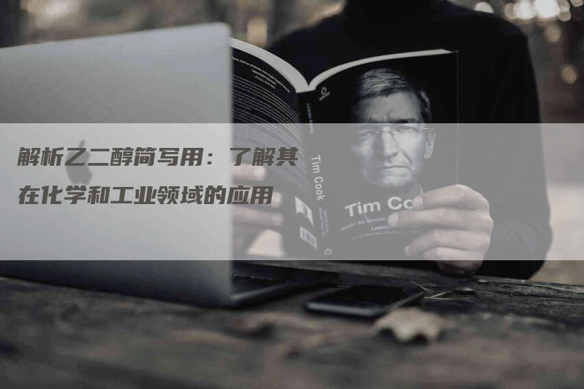 解析乙二醇简写用:了解其在化学和工业领域的应用-Chatgpt信息网