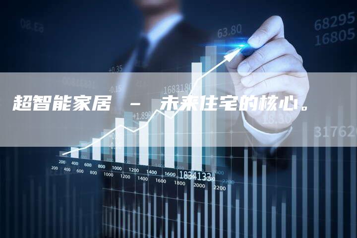 超智能家居 – 未来住宅的核心。
