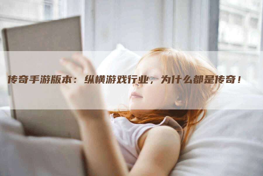 传奇手游版本：纵横游戏行业，为什么都是传奇！