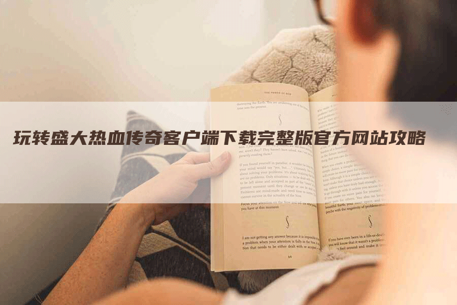 玩转盛大热血传奇客户端下载完整版官方网站攻略