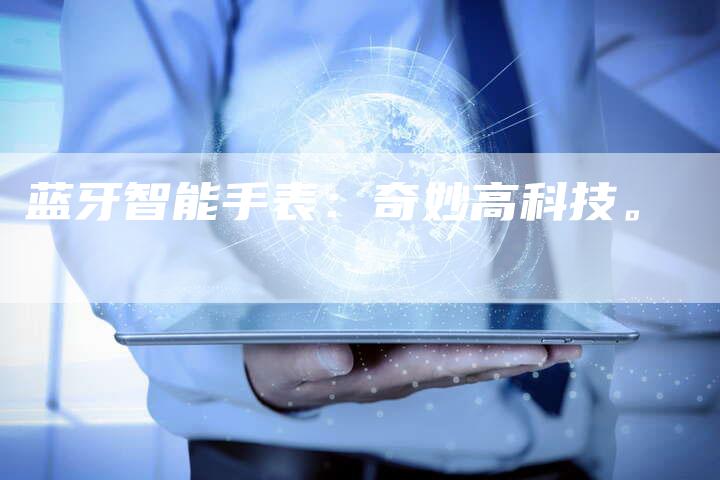 蓝牙智能手表：奇妙高科技。